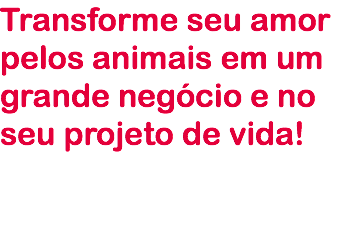 Transforme seu amor pelos animais em um grande negócio e no seu projeto de vida!